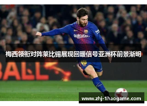 梅西领衔对阵莱比锡展现回暖信号亚洲杯前景渐明 梅西领衔对阵莱比锡展现回暖信号亚洲杯前景渐明