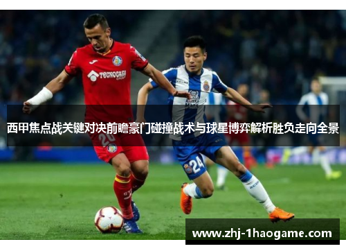 西甲焦点战关键对决前瞻豪门碰撞战术与球星博弈解析胜负走向全景 西甲焦点战关键对决前瞻豪门碰撞战术与球星博弈解析胜负走向全景