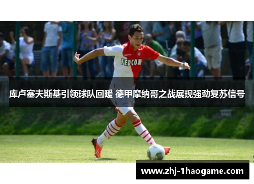 库卢塞夫斯基引领球队回暖 德甲摩纳哥之战展现强劲复苏信号