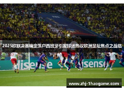 2025欧联决赛确定落户西班牙引发球迷热议欧洲足坛焦点之战临