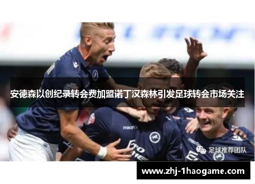 安德森以创纪录转会费加盟诺丁汉森林引发足球转会市场关注