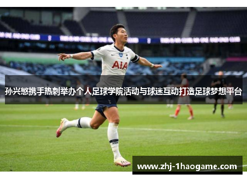 孙兴慜携手热刺举办个人足球学院活动与球迷互动打造足球梦想平台