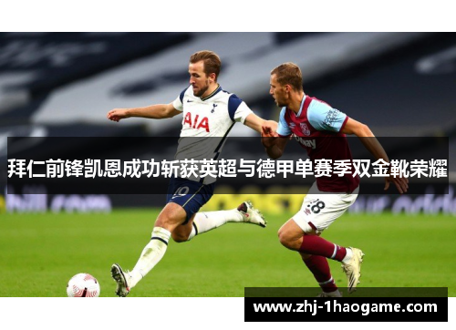 拜仁前锋凯恩成功斩获英超与德甲单赛季双金靴荣耀 拜仁前锋凯恩成功斩获英超与德甲单赛季双金靴荣耀