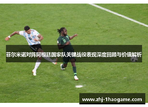 菲尔米诺对阵阿根廷国家队关键战役表现深度回顾与价值解析