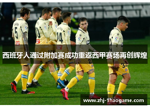 西班牙人通过附加赛成功重返西甲赛场再创辉煌 西班牙人通过附加赛成功重返西甲赛场再创辉煌