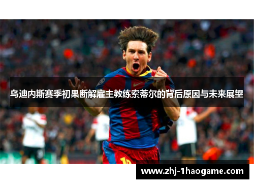 乌迪内斯赛季初果断解雇主教练索蒂尔的背后原因与未来展望