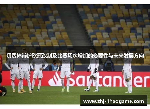 切费林辩护欧冠改制及比赛场次增加的必要性与未来发展方向