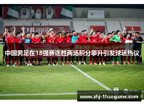 中国男足在18强赛连胜两场积分攀升引发球迷热议 中国男足在18强赛连胜两场积分攀升引发球迷热议