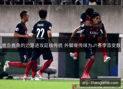 鹿岛鹿角的边路进攻延续传统 外脚背传球为J1赛季添变数